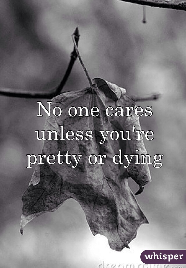No one cares unless you're pretty or dying