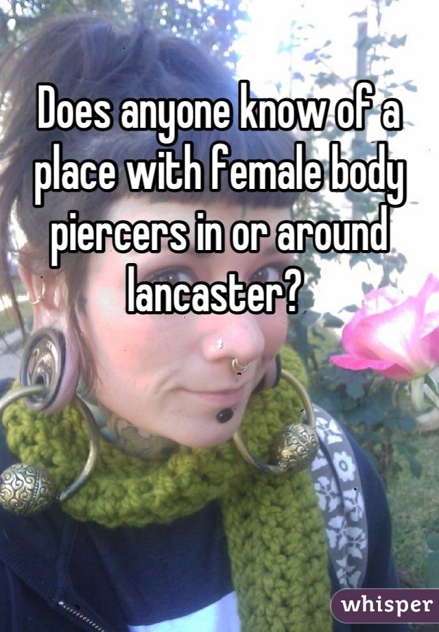 Does anyone know of a place with female body piercers in or around lancaster? 