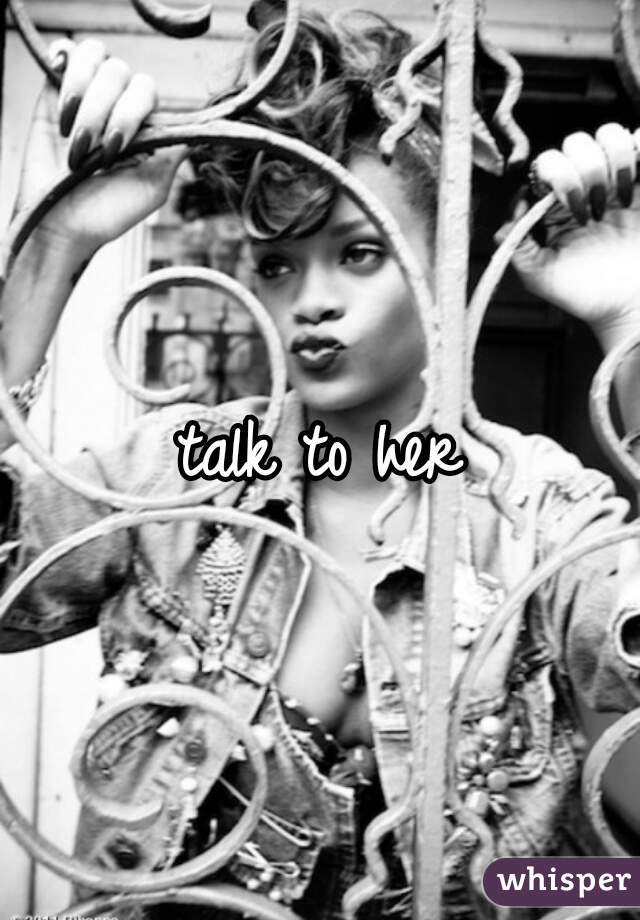talk to her