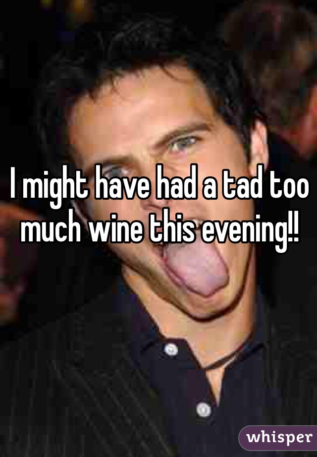 I might have had a tad too much wine this evening!!