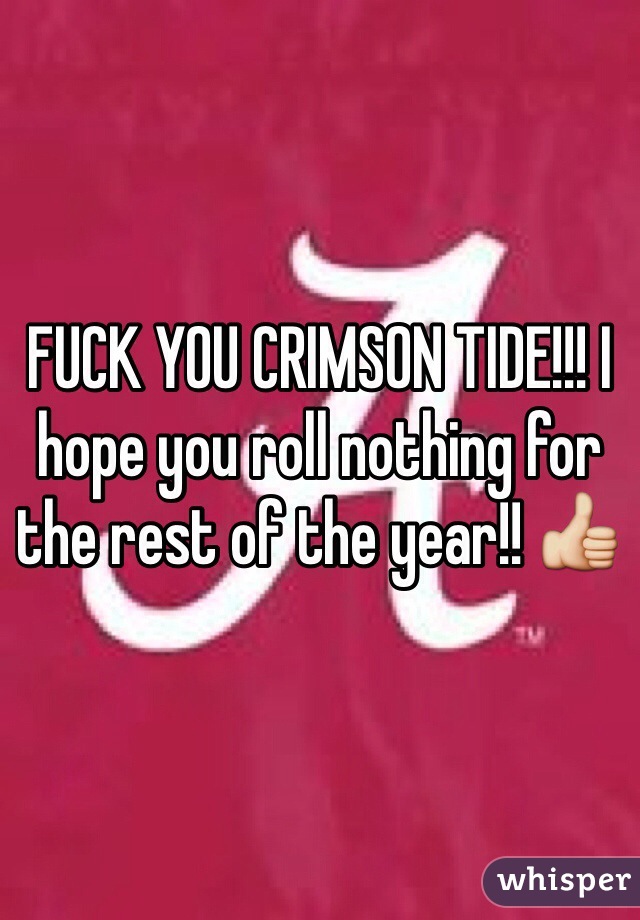 FUCK YOU CRIMSON TIDE!!! I hope you roll nothing for the rest of the year!! 👍