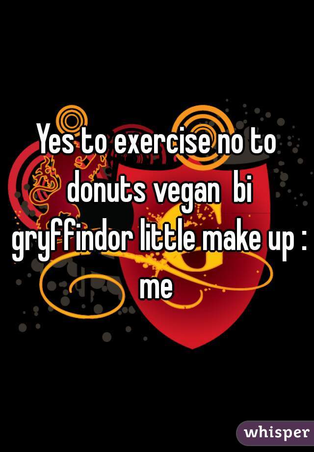 Yes to exercise no to donuts vegan  bi gryffindor little make up : me 