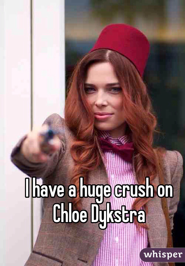 I have a huge crush on 
Chloe Dykstra