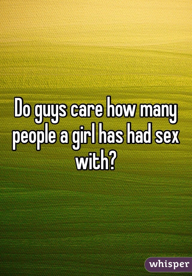 Do guys care how many people a girl has had sex with?