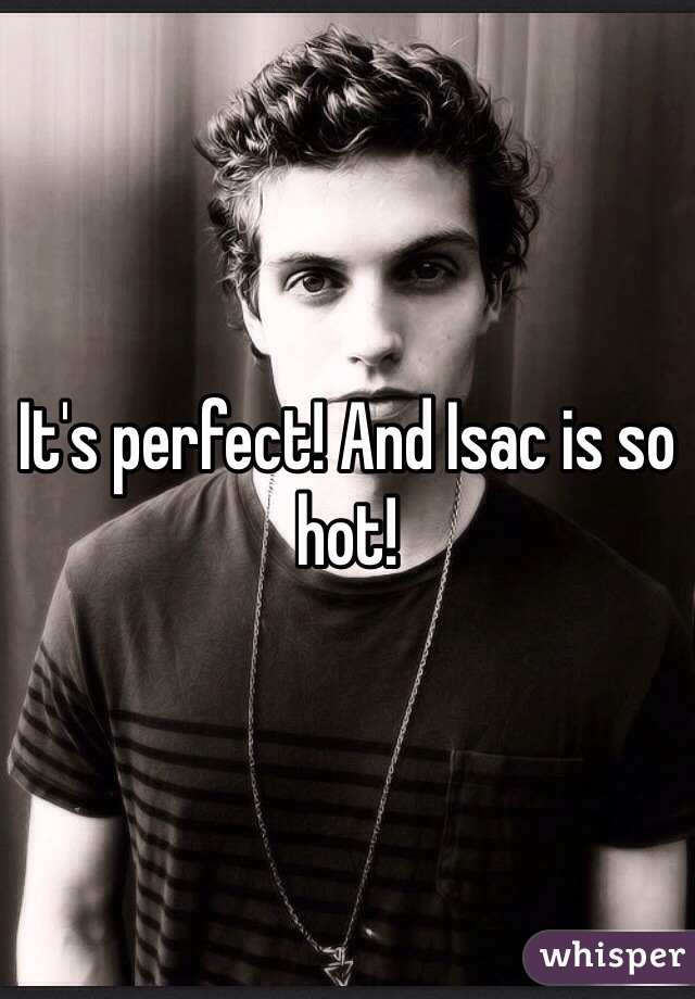 It's perfect! And Isac is so hot!