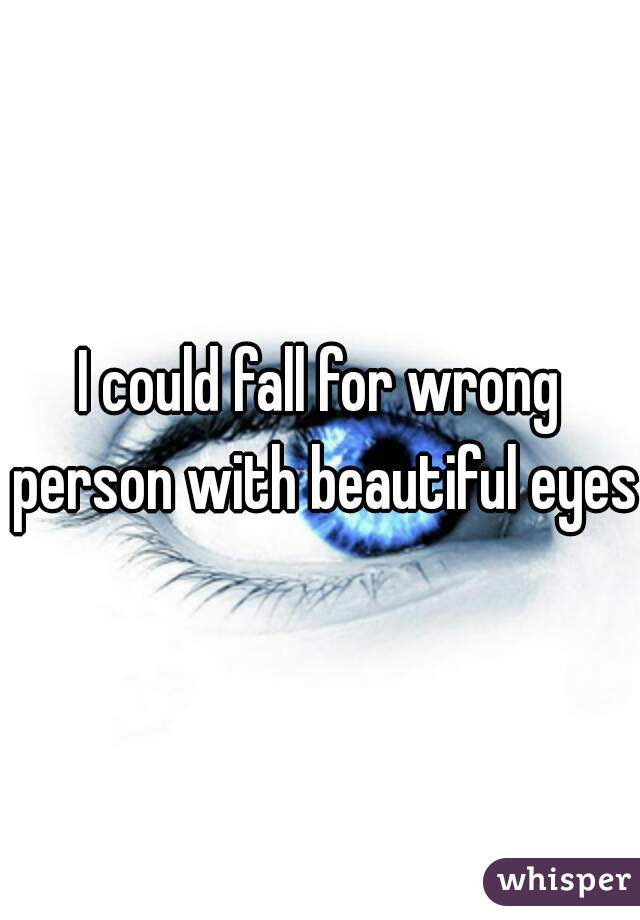 I could fall for wrong person with beautiful eyes