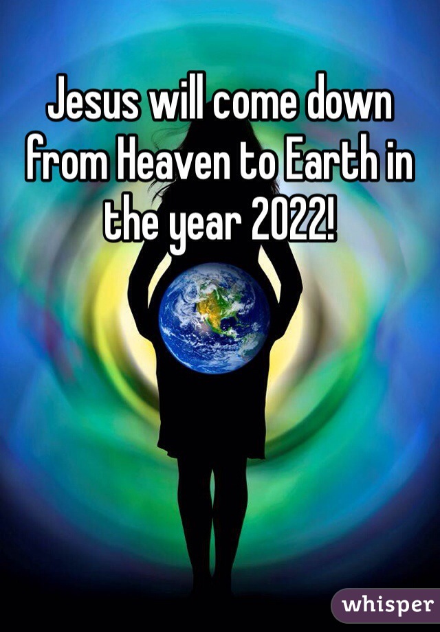 Jesus will come down from Heaven to Earth in the year 2022!