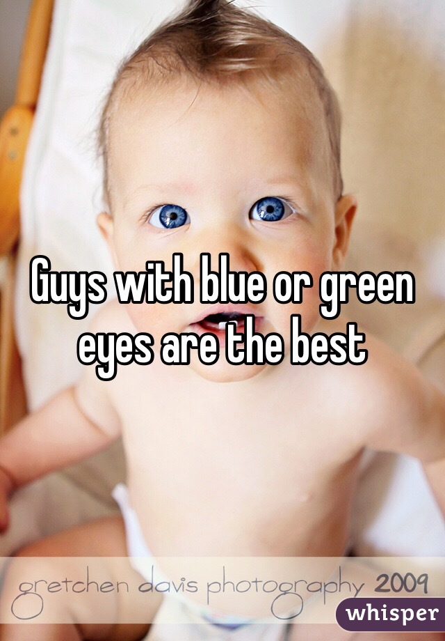 Guys with blue or green eyes are the best 