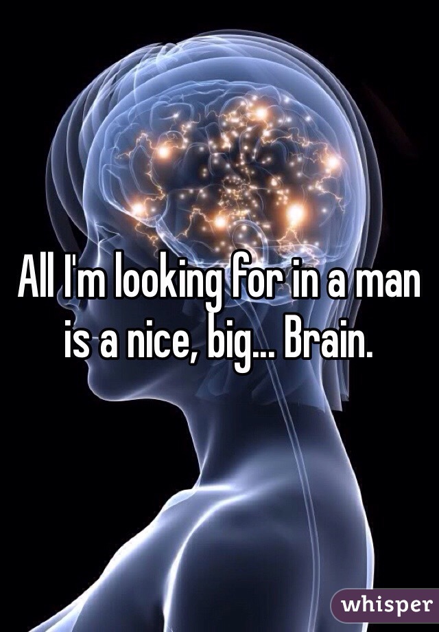 All I'm looking for in a man is a nice, big... Brain.
