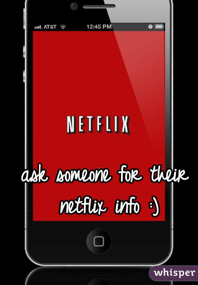 ask someone for their netflix info :)