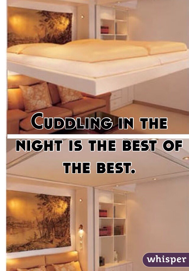 Cuddling in the night is the best of the best.