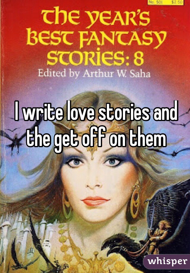 I write love stories and the get off on them
