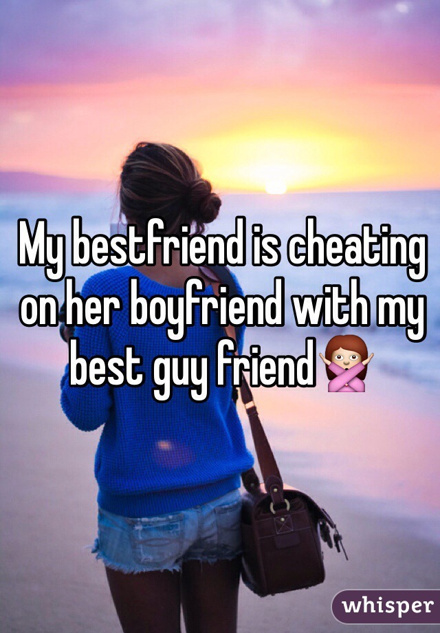 My bestfriend is cheating on her boyfriend with my best guy friend🙅