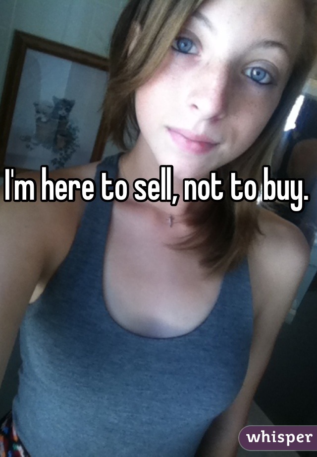 I'm here to sell, not to buy. 