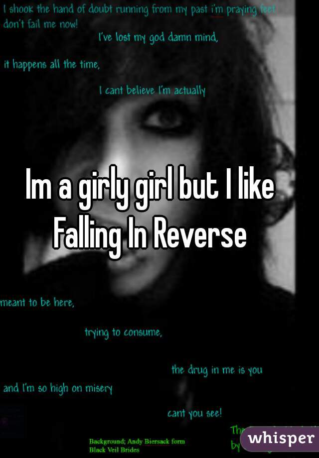 Im a girly girl but I like Falling In Reverse 