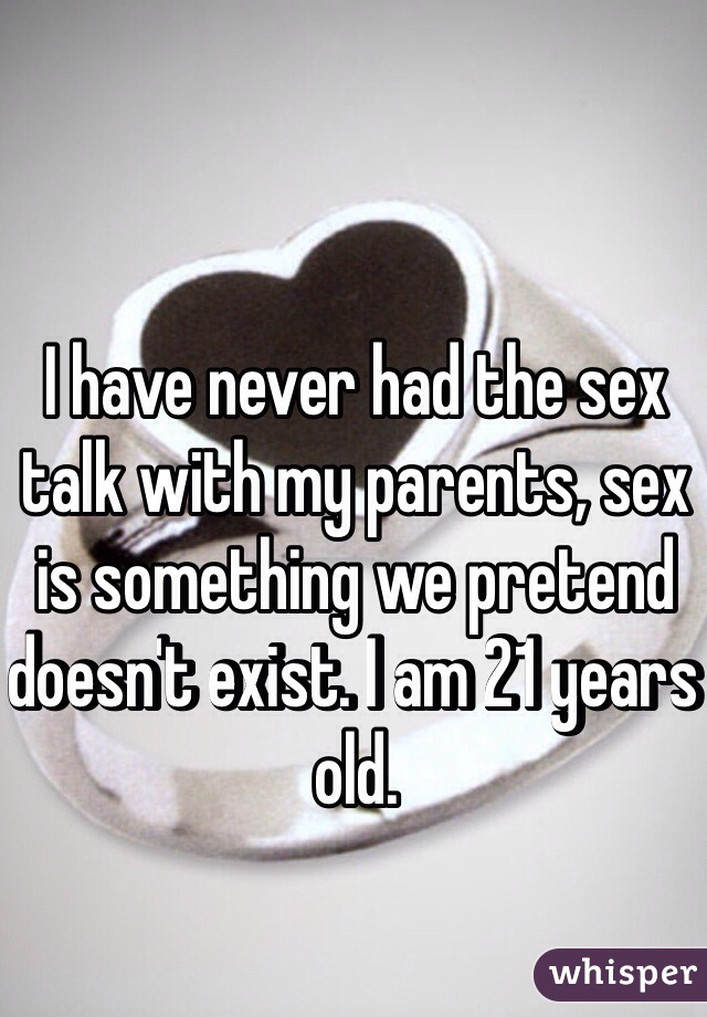 I have never had the sex talk with my parents, sex is something we pretend doesn't exist. I am 21 years old. 