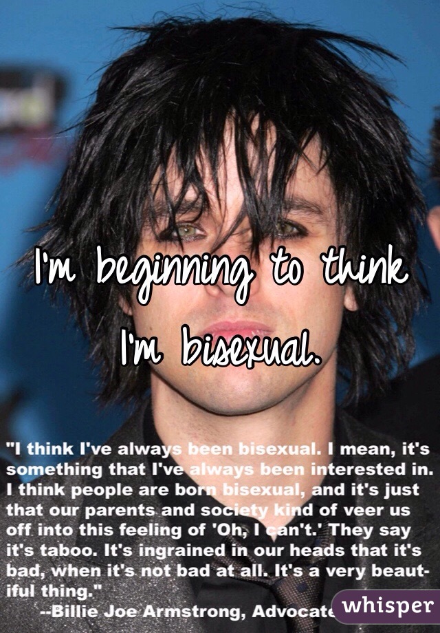 I'm beginning to think I'm bisexual.