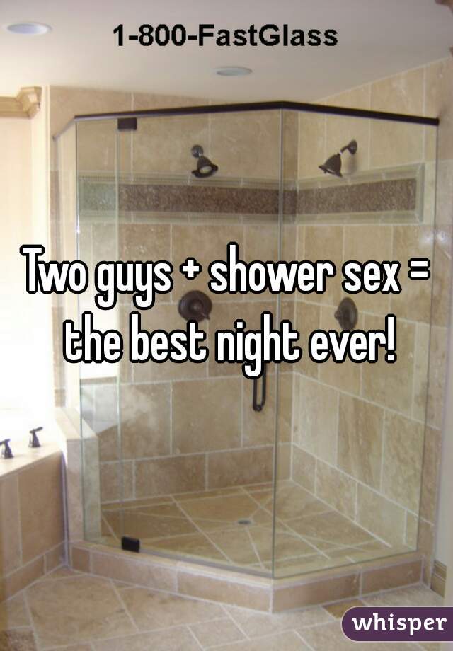 Two guys + shower sex = the best night ever!