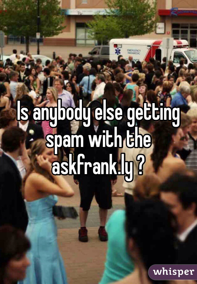 Is anybody else getting spam with the askfrank.ly ? 