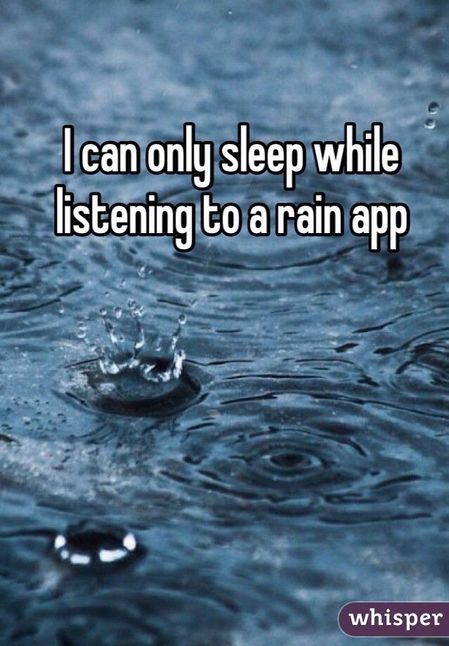 I can only sleep while listening to a rain app 