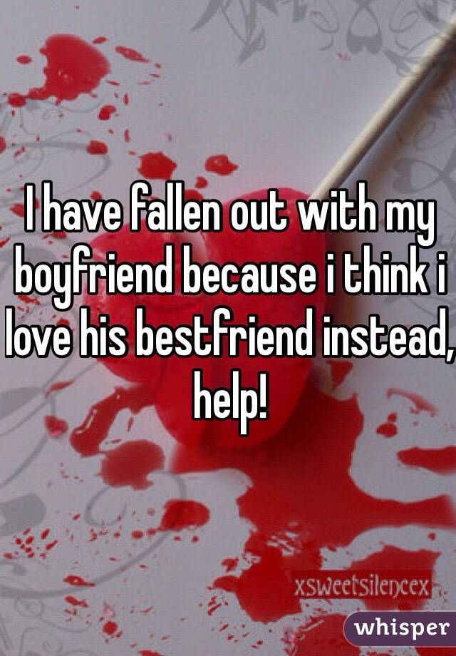 I have fallen out with my boyfriend because i think i love his bestfriend instead, help! 