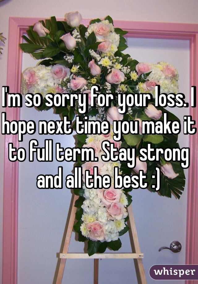 I'm so sorry for your loss. I hope next time you make it to full term. Stay strong and all the best :)