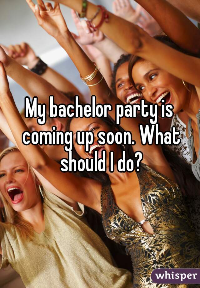 My bachelor party is coming up soon. What should I do?