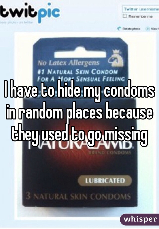 I have to hide my condoms in random places because they used to go missing