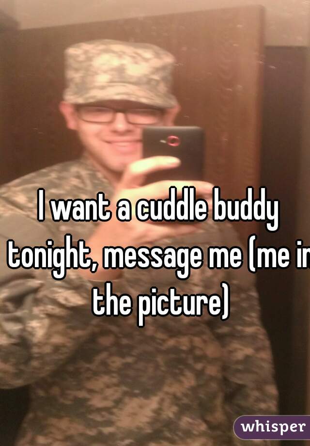 I want a cuddle buddy tonight, message me (me in the picture)
