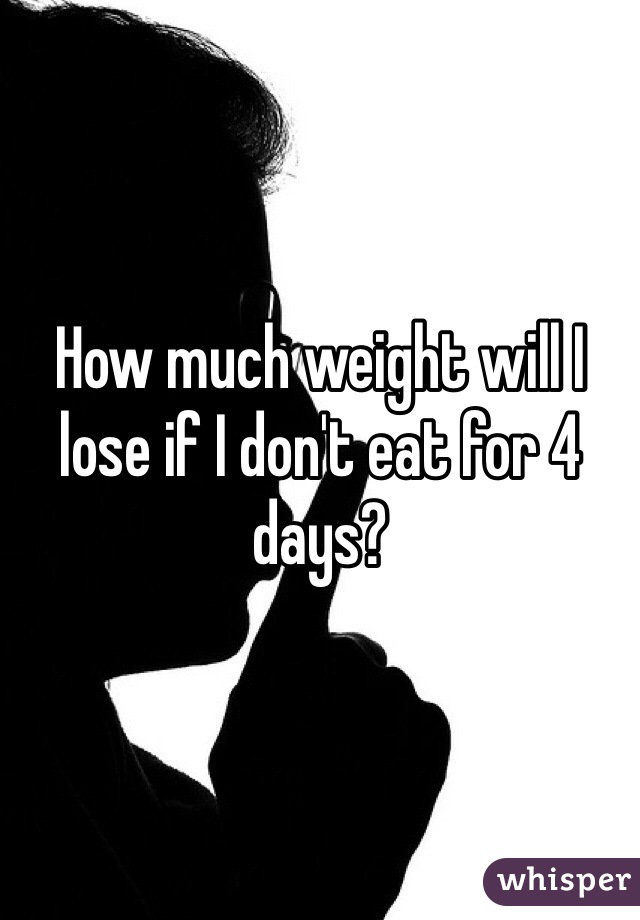 How much weight will I lose if I don't eat for 4 days?