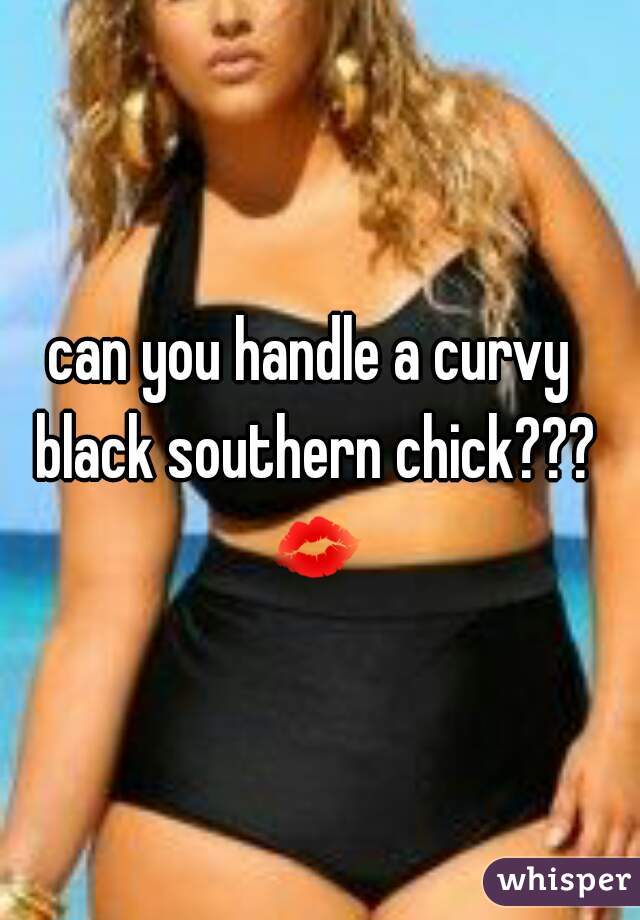 can you handle a curvy black southern chick??? 💋 