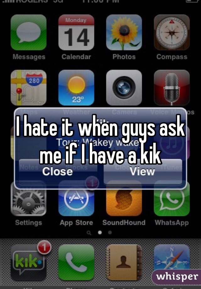 I hate it when guys ask me if I have a kik 
