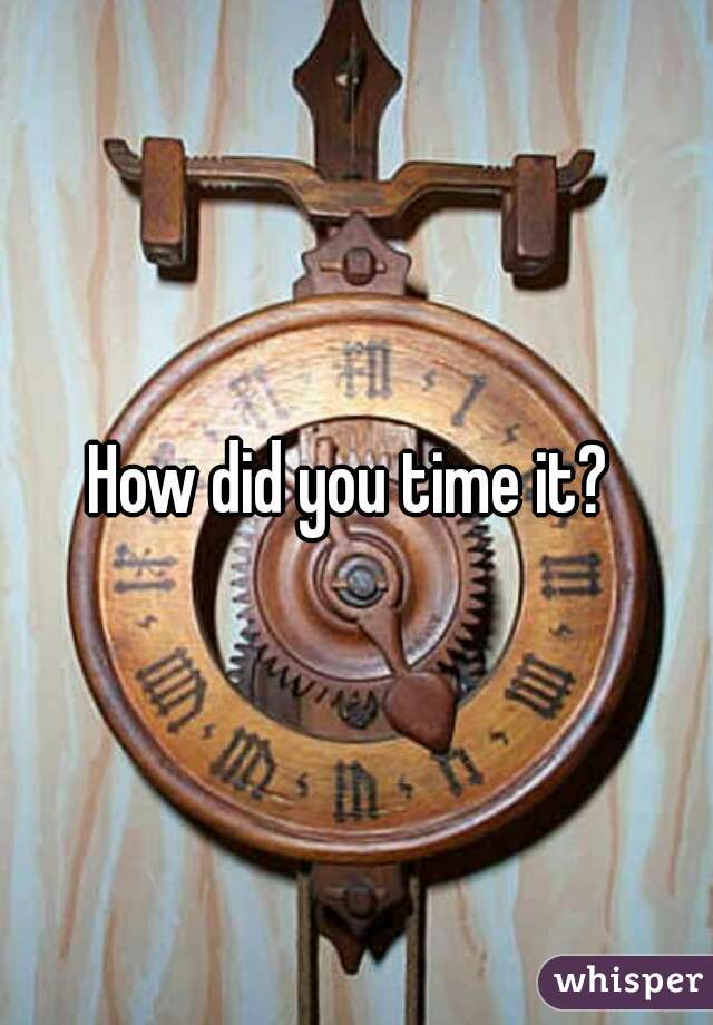 How did you time it? 
