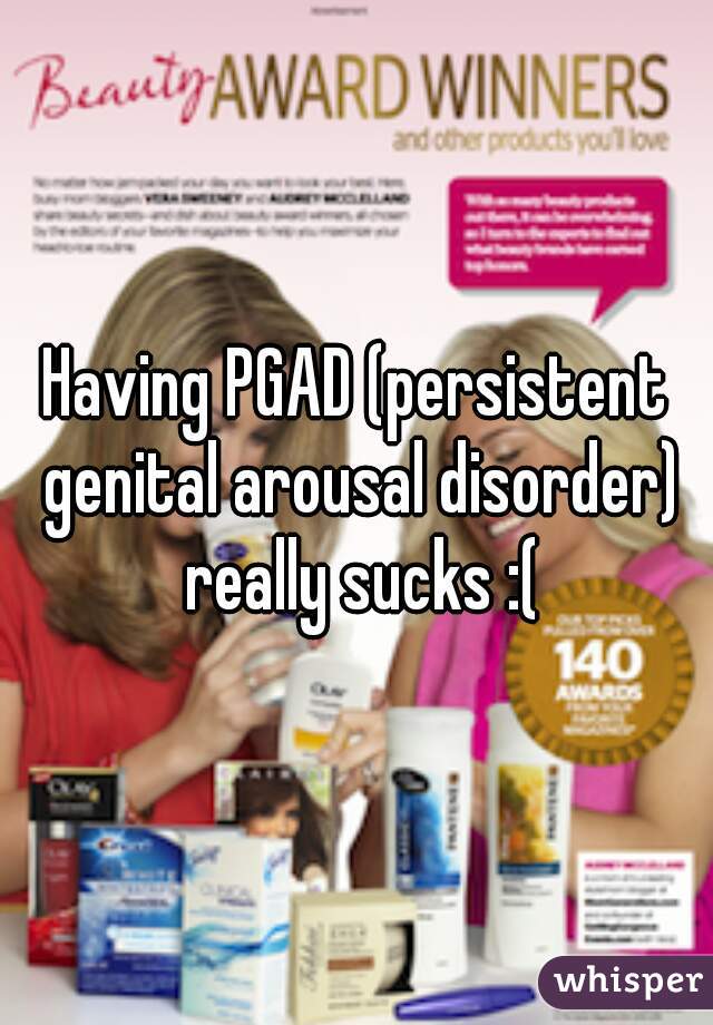 Having PGAD (persistent genital arousal disorder) really sucks :(