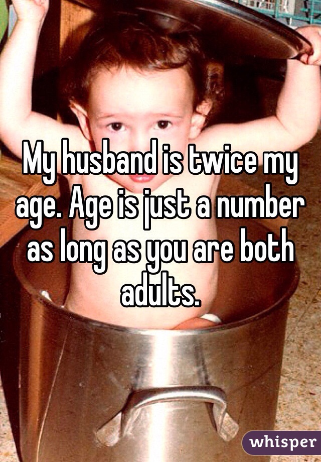 My husband is twice my age. Age is just a number as long as you are both adults. 