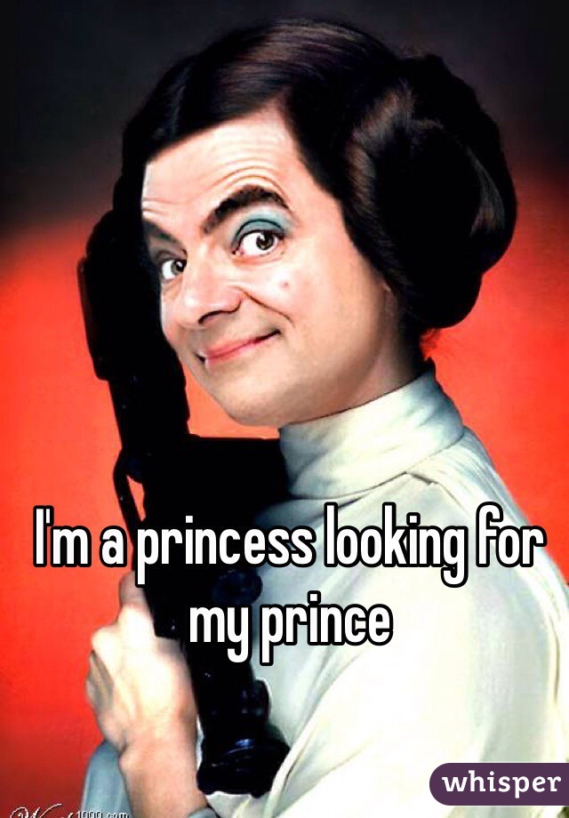 I'm a princess looking for my prince 
 