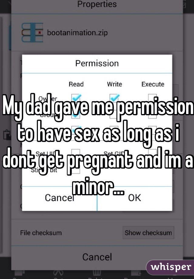 My dad gave me permission to have sex as long as i dont get pregnant and im a minor...