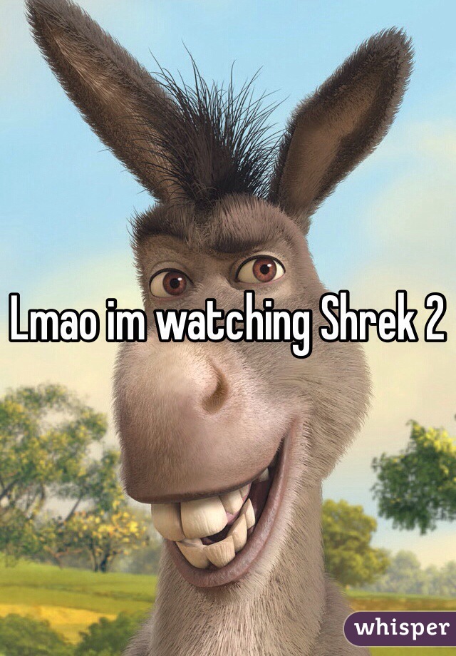 Lmao im watching Shrek 2 