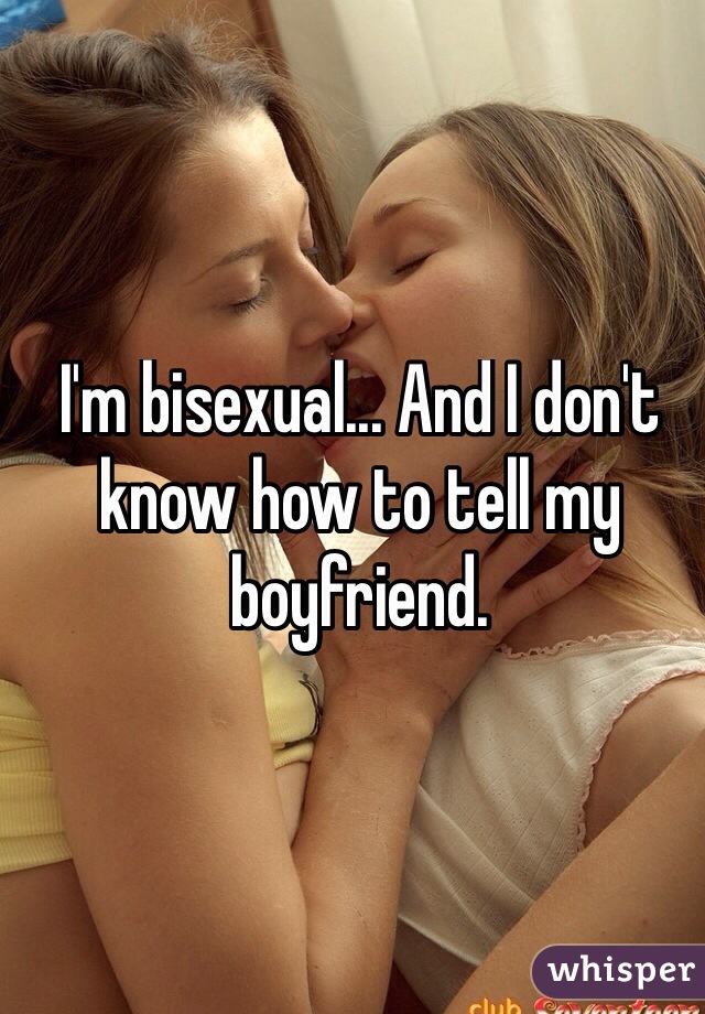 I'm bisexual... And I don't know how to tell my boyfriend.
