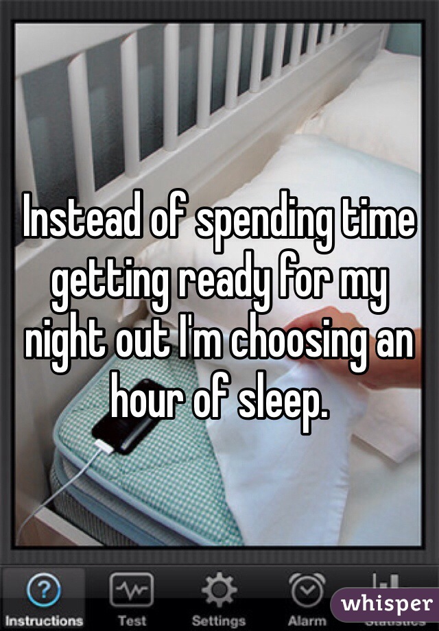 Instead of spending time getting ready for my night out I'm choosing an hour of sleep.