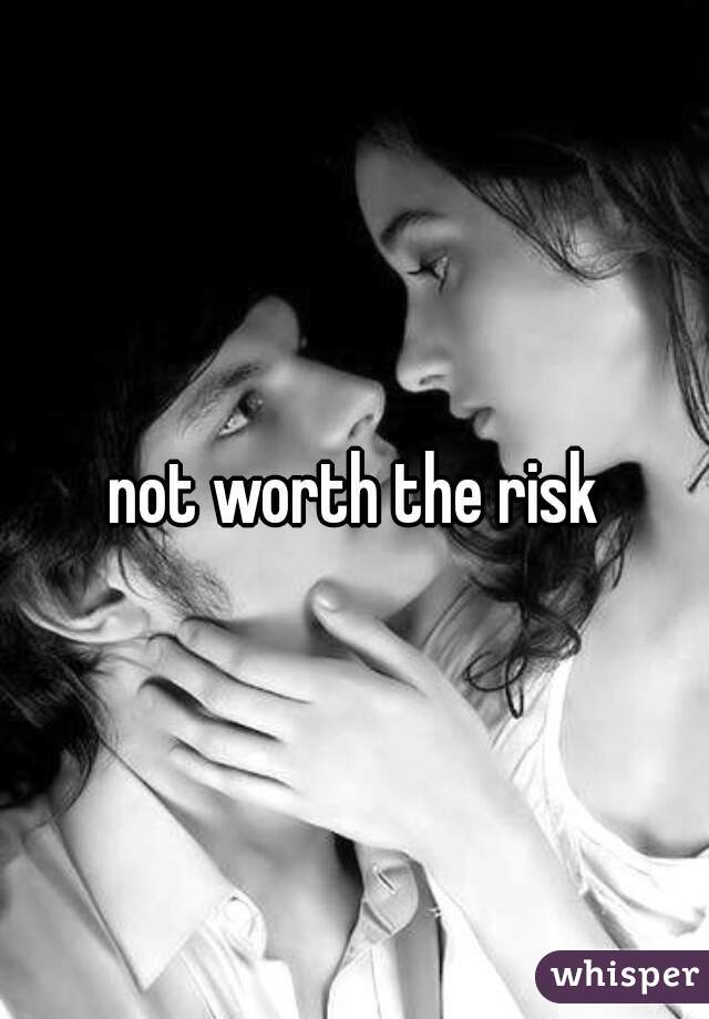 not worth the risk