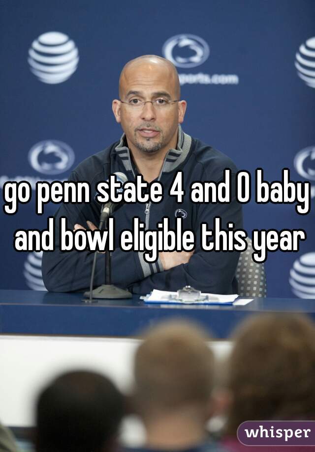 go penn state 4 and 0 baby and bowl eligible this year