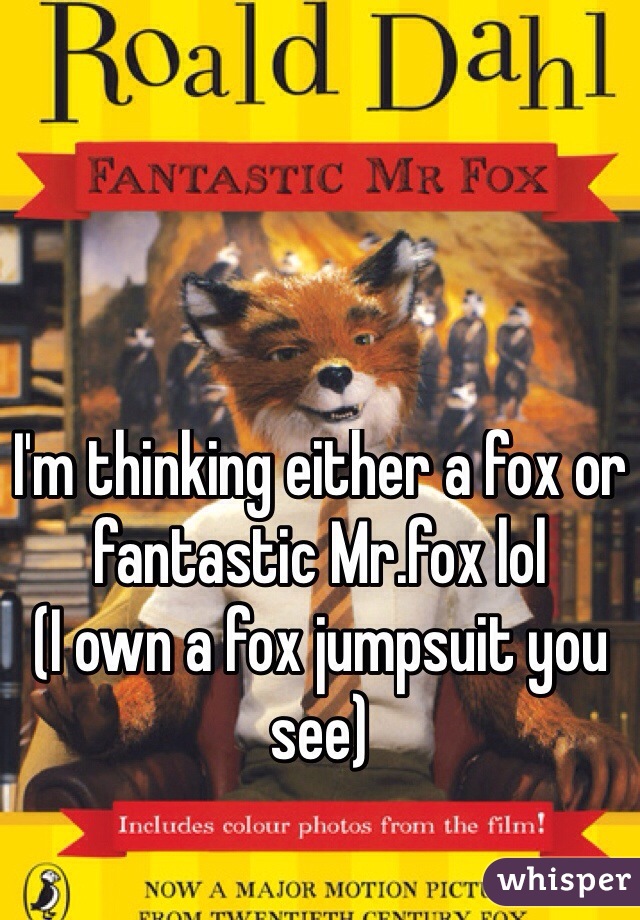 I'm thinking either a fox or fantastic Mr.fox lol
(I own a fox jumpsuit you see) 
