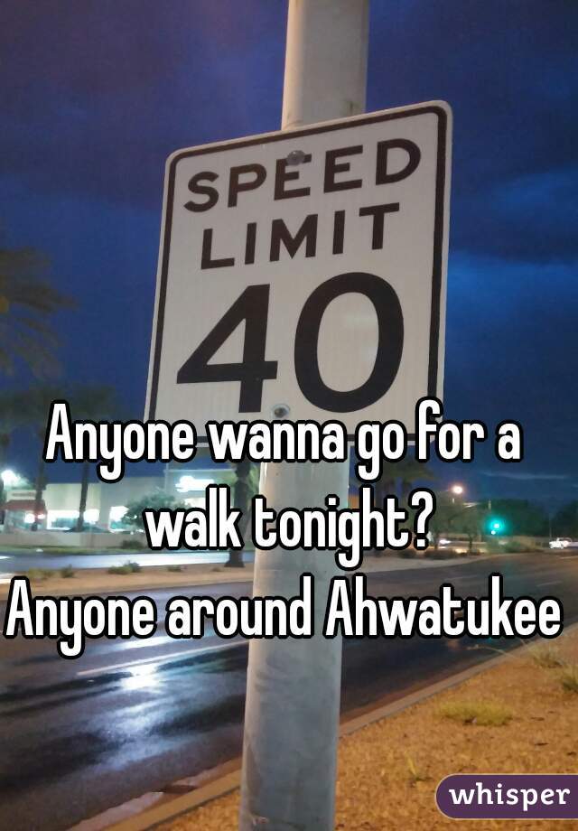 Anyone wanna go for a walk tonight?
Anyone around Ahwatukee?