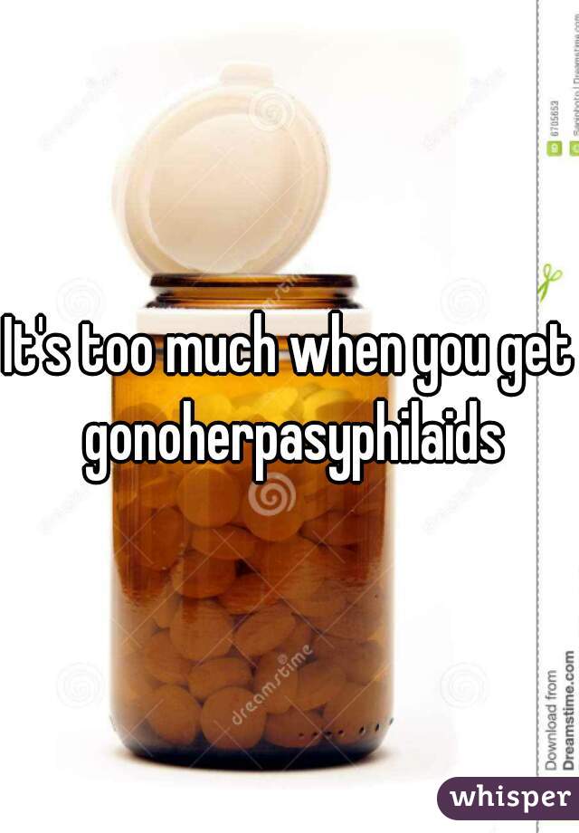 It's too much when you get gonoherpasyphilaids