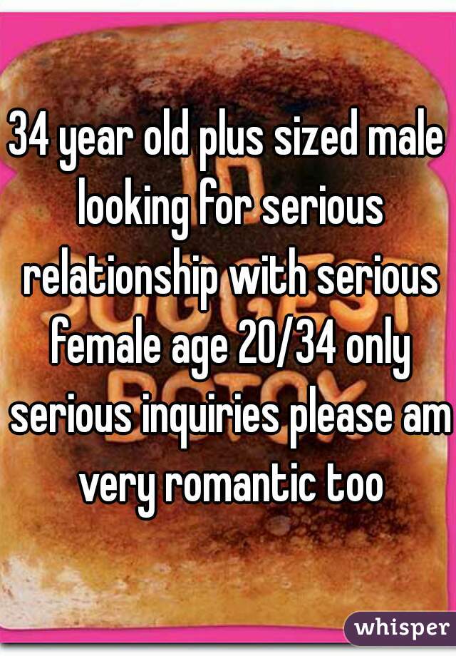 34 year old plus sized male looking for serious relationship with serious female age 20/34 only serious inquiries please am very romantic too