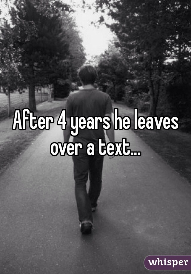 After 4 years he leaves over a text...
