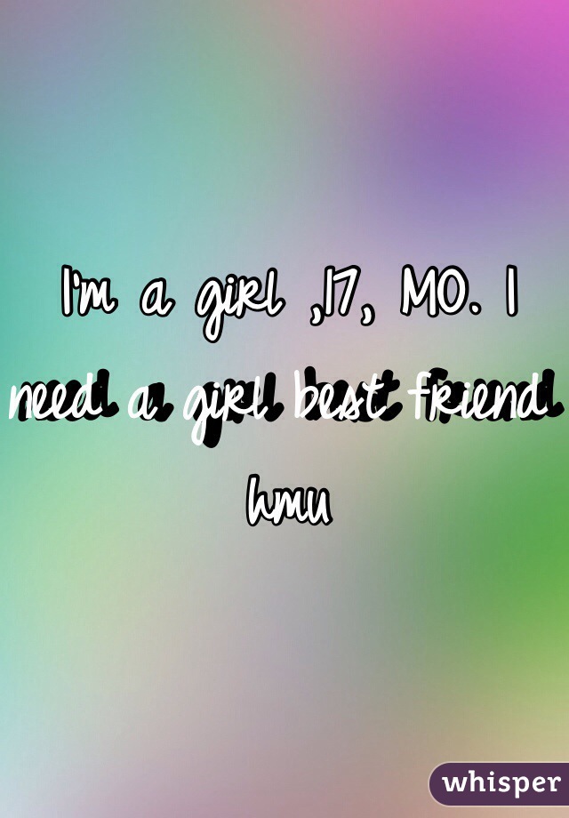 I'm a girl ,17, MO. I need a girl best friend hmu 