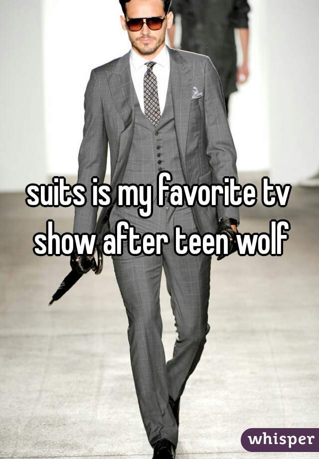 suits is my favorite tv show after teen wolf