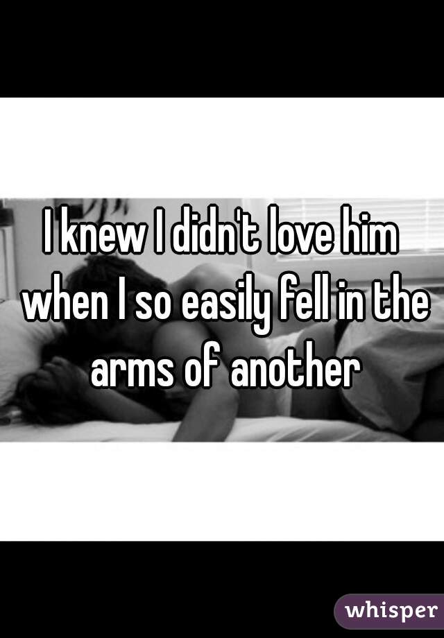 I knew I didn't love him when I so easily fell in the arms of another